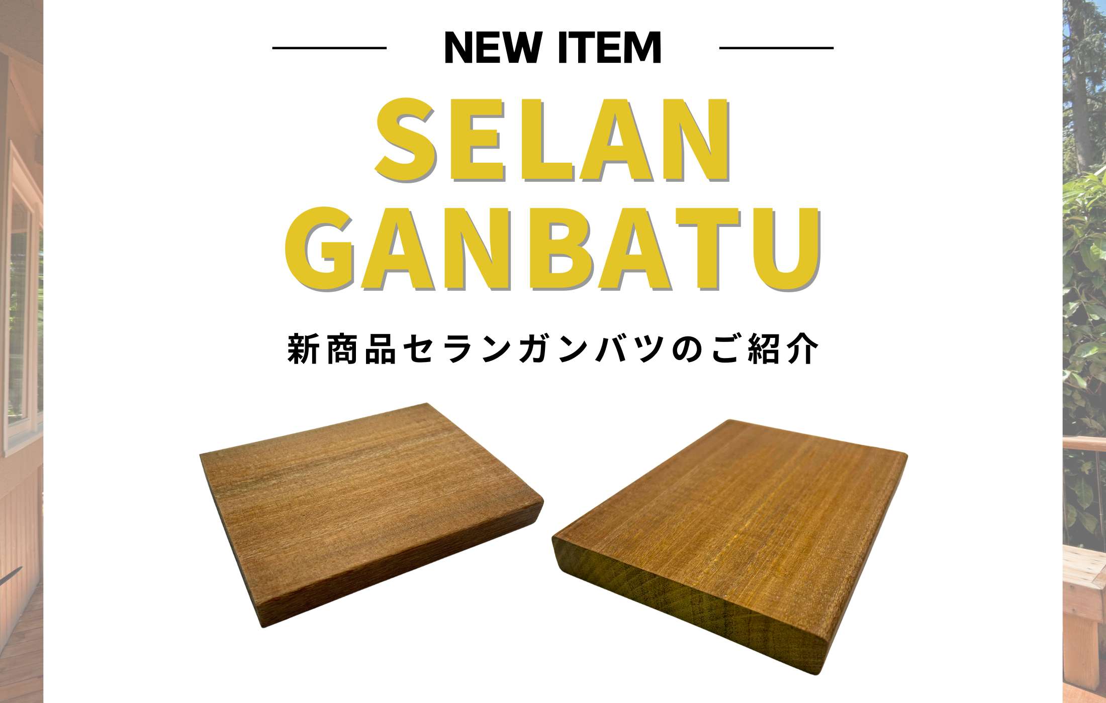 【新商品】セランガンバツ無垢材のご紹介